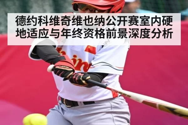 德约科维奇维也纳公开赛室内硬地适应与年终资格前景深度分析