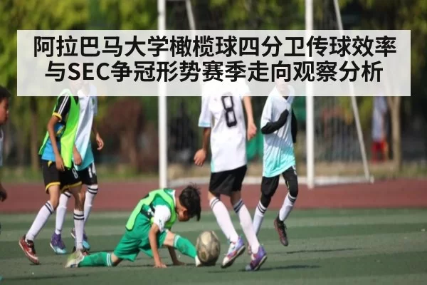 阿拉巴马大学橄榄球四分卫传球效率与SEC争冠形势赛季走向观察分析